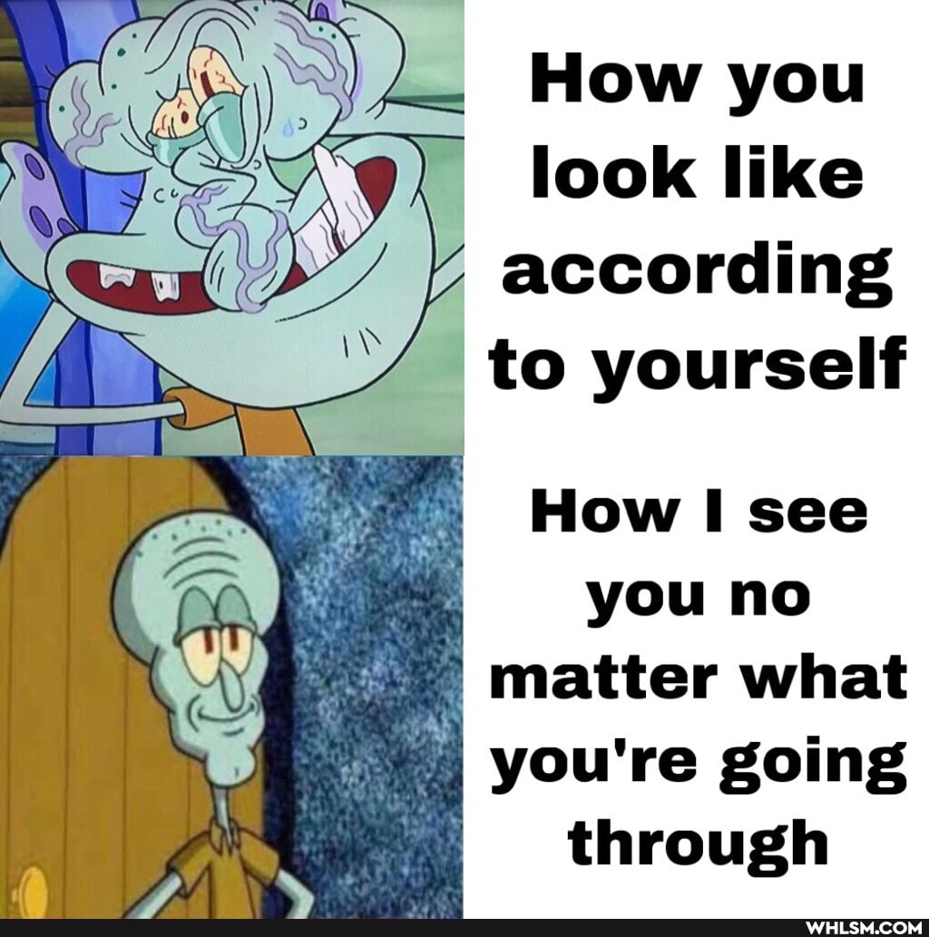 How you
look like according to yourself
How I see you no matter what you're going through