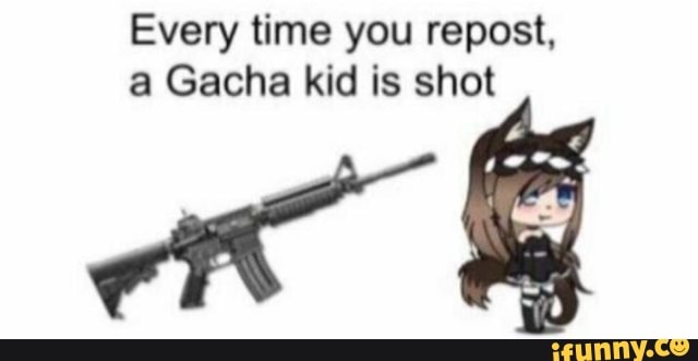 Every time you repost, a Gacha kid is shot