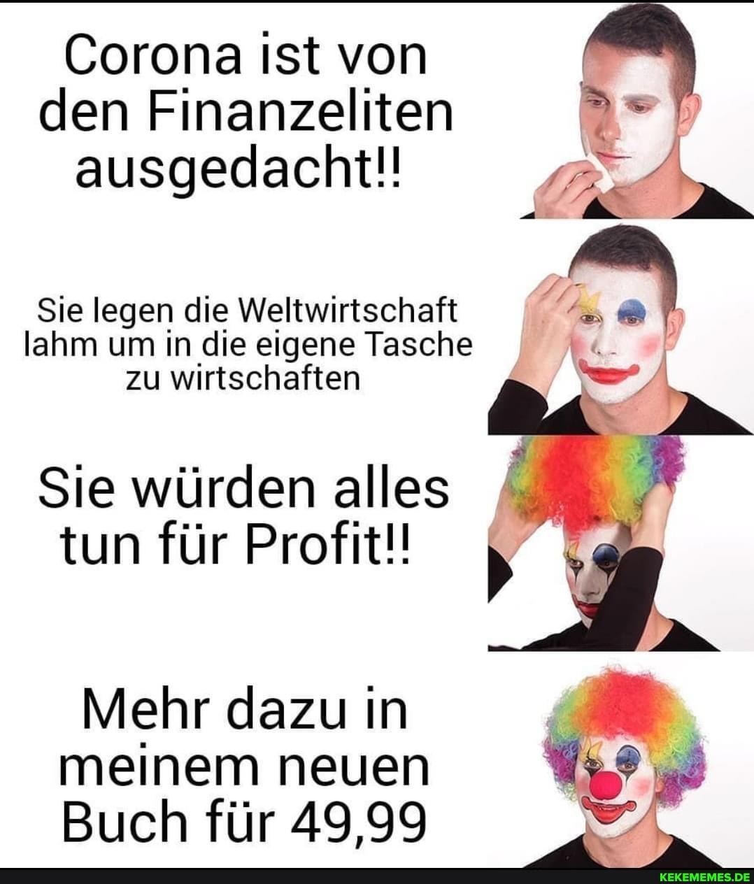 Corona ist von den Finanzeliten ausgedacht!!
Sie legen die Weltwirtschaft lahm um in die eigene Tasche zu wirtschaften
Sie würden alles tun für Profit!!
Mehr dazu in meinem neuen
Buch für 49,99