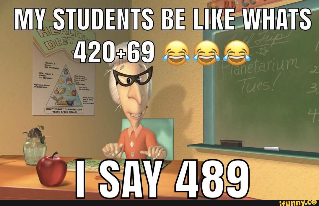 MY STUDENTS BE LIKE WHATS
420-69
1Sny 489_