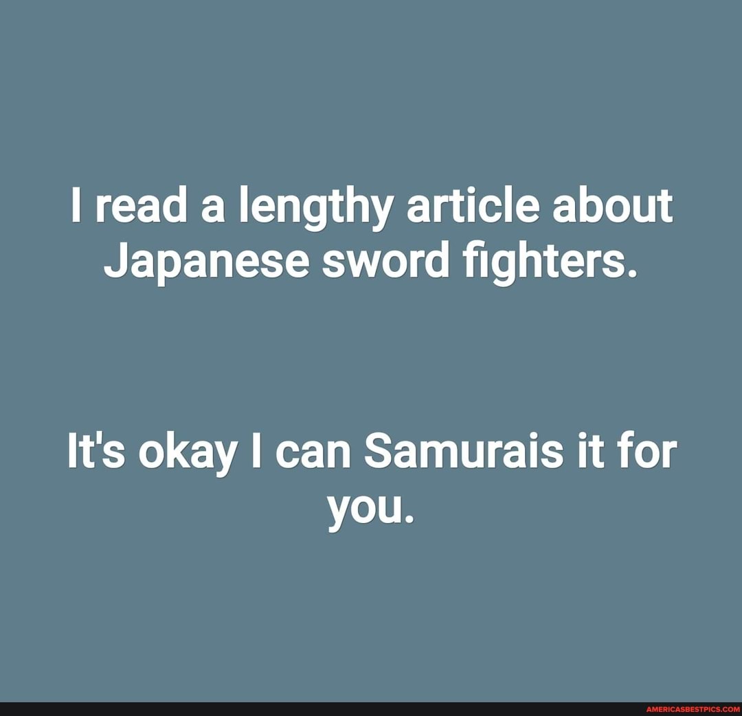 Read A Lengthy Article About Japanese Sword Fighters It S Okay I Can Samurais It For You America S Best Pics And Videos