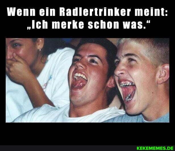 Wenn ein Radlertrinker meint:
"Ich merke schon was."