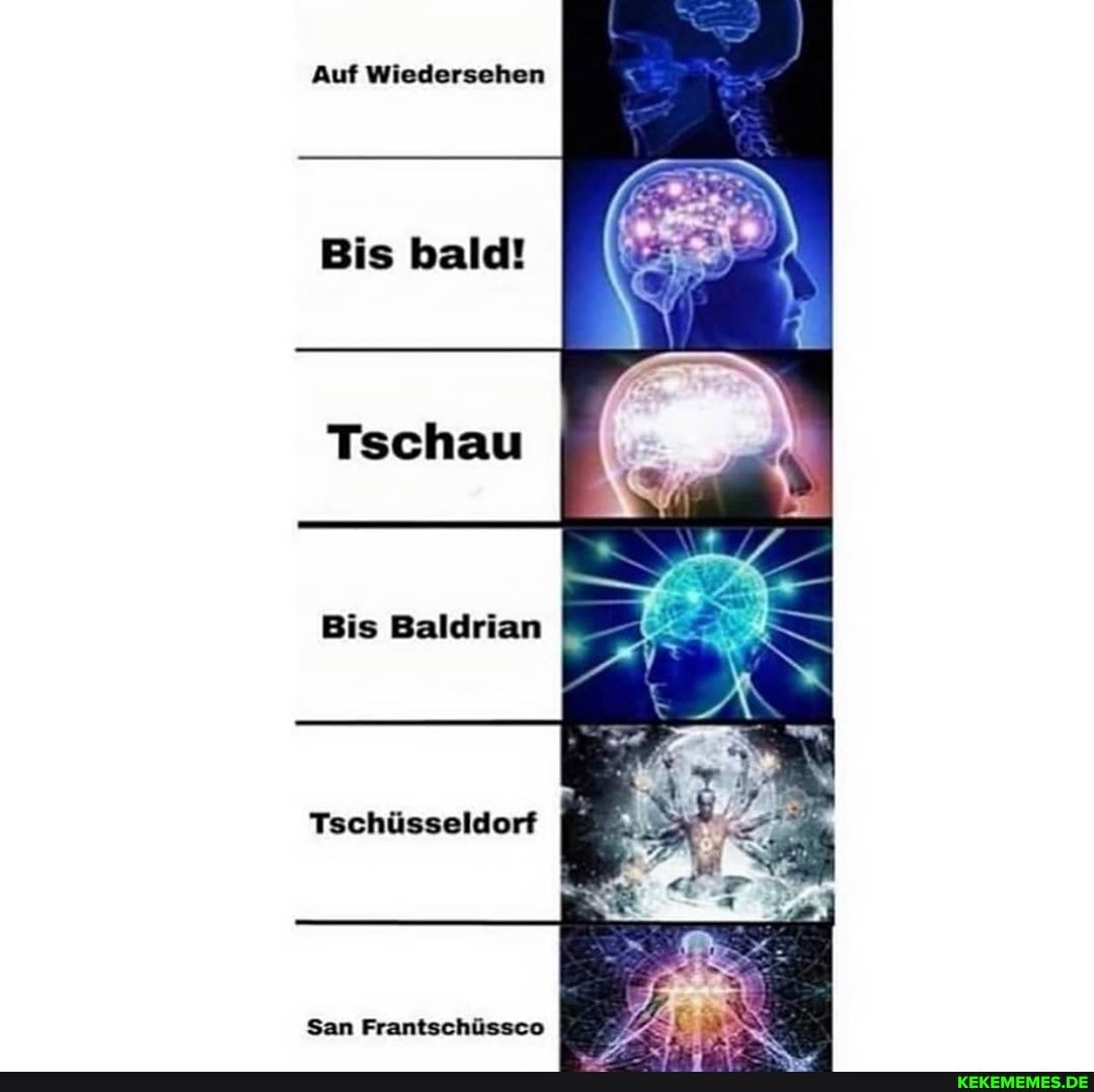 Auf Wiedersehen
Bis bald!
Tschau
Bis Baldrian
Tschüsseldorf
San Frantschüssco