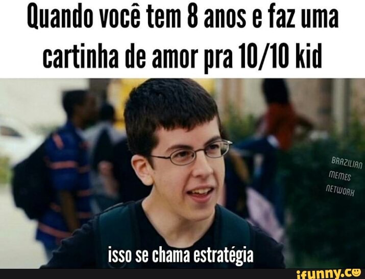 Quando vocé tem 8 anos e faz uma
cartinha de amor pra 10/10 kid
a
isso se chama estratégia
