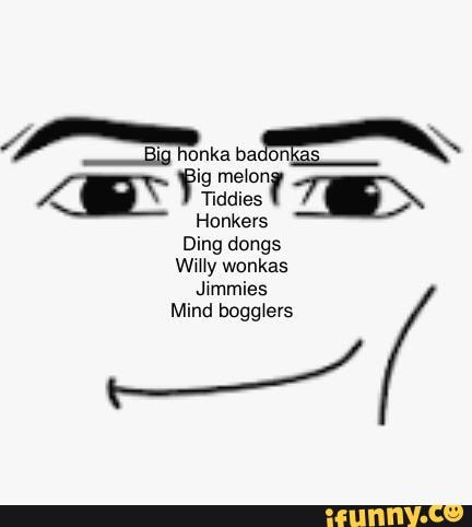 Big honka badonkas Honkers Ding dongs Willy wonkas Jimmies Mind ...