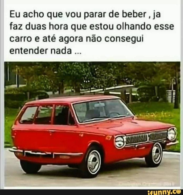 Eu acho que vou parar de beber , ja faz duas hora que estou olhando esse carro e até agora não consegui entender nada