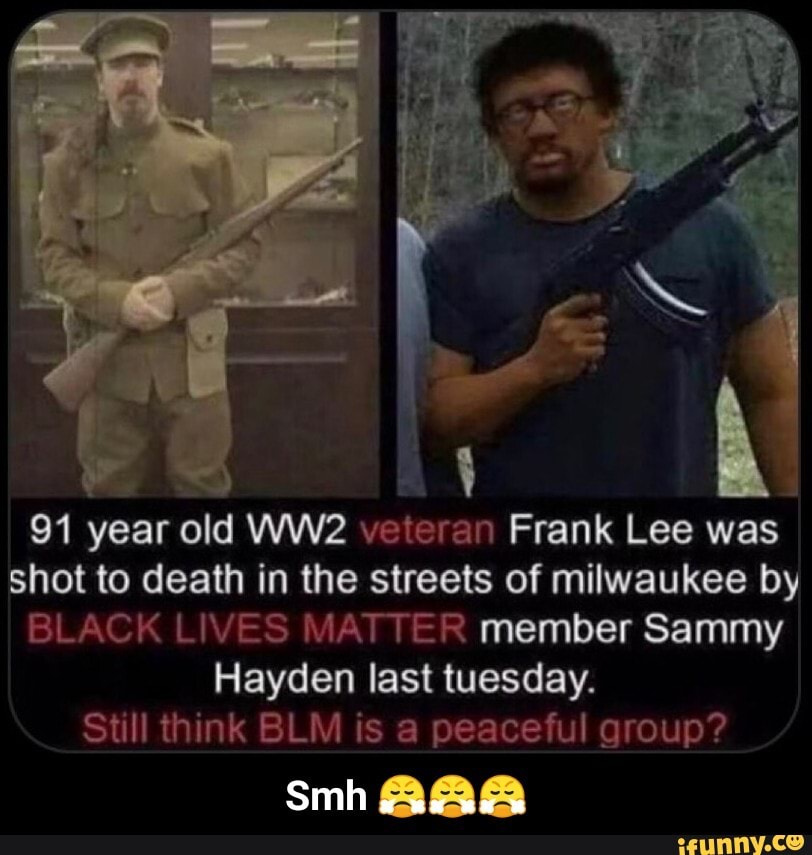 91 year
ola
veteran Frank Lee was
shot to death in the streets of milwaukee by
BLACK LIVES MATTER member Sammy
Hayden last tuesday.
Still think BLM is a peaceful group? - Smh π€π€π€