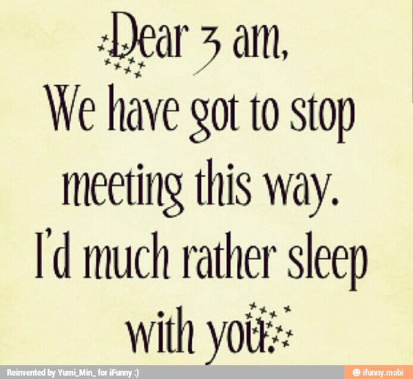 Dear 3 am,
We have got to stop
meeting this way.
Id much rather sleep
with yoti::