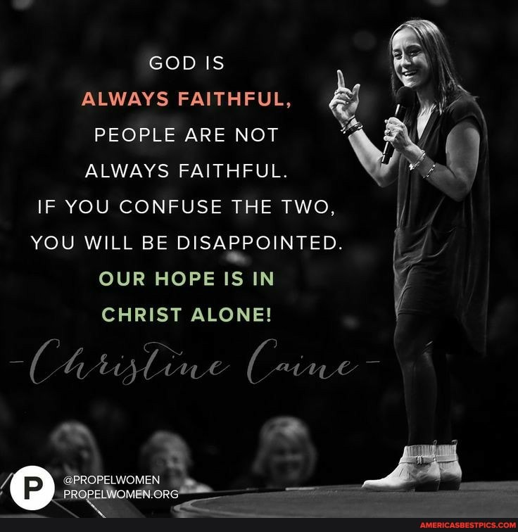 GOD IS
ALWAYS FAITHFUL,
PEOPLE ARE NOT
ALWAYS FAITHFUL.
IF YOU CONFUSE THE TWO,
YOU WILL BE DISAPPOINTED.
OUR HOPE IS IN CHRIST ALONE!
@PROPELWOMEN