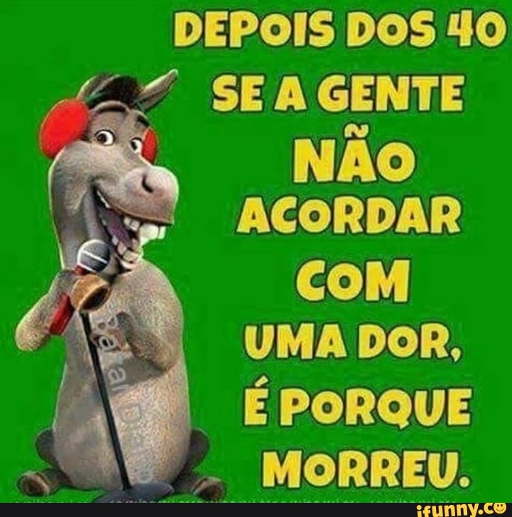 DEPOIS DOS 40
4 SEA GENTE
NÃO
ACORDAR
CoM
UMA DOR,
EPORQUE
MORREU.