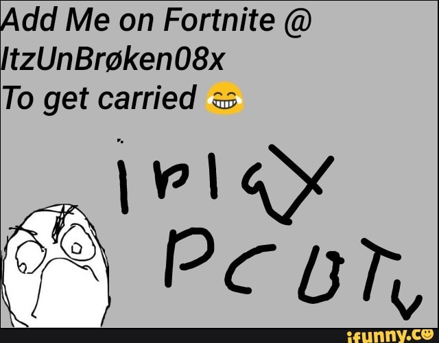 Dd Me on Fortnite (a) tzUnBr¢ken08x To get carried sm; - iFunny