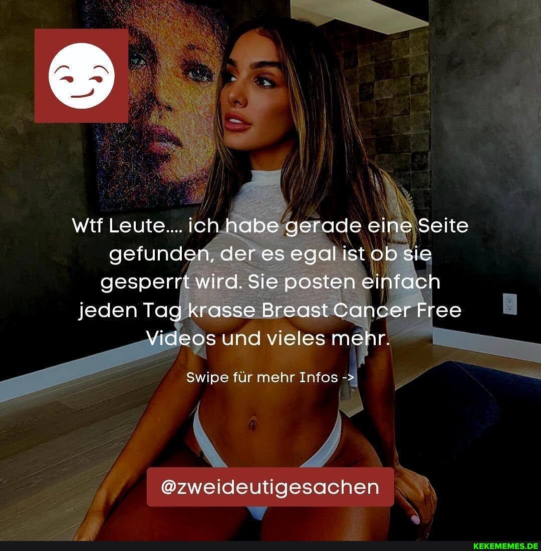wtf Leute... ich habe gerade eine Seite gefunden, der es egal istob sie gesperrt wird. Sie posten einfach jeden Tag krasse Breast Cancer Free
Videos und vieles mehr.
Swipe für mehr Infos
@zweideutigesachen