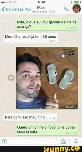 Mãe, o que eu vou ganhar de dia da
Cie
Meu filho, vocé jé tem 35 anos
Quero um chinelo novo, olha como
esse tá sujo.