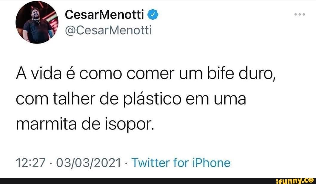 OCesarMenotti
vida é como comer um bife duro, com talher de plástico em uma marmita de isopor.
- - Twitter for iPhone