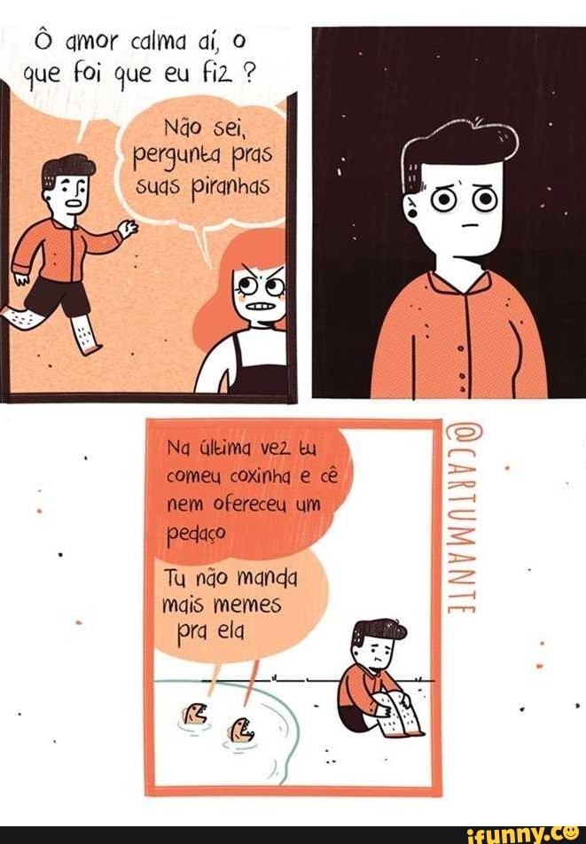 que foi que eu fiz 9
pergunta pras
Ng última vez tu
comeu coxinha e cê
nem ofereceu um
Tu não manda
mais memes