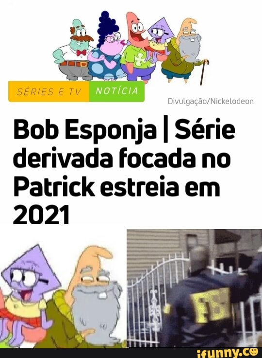 SERIES E
Bob Esponja I Série derivada focada no
Patrick estreia em
2021