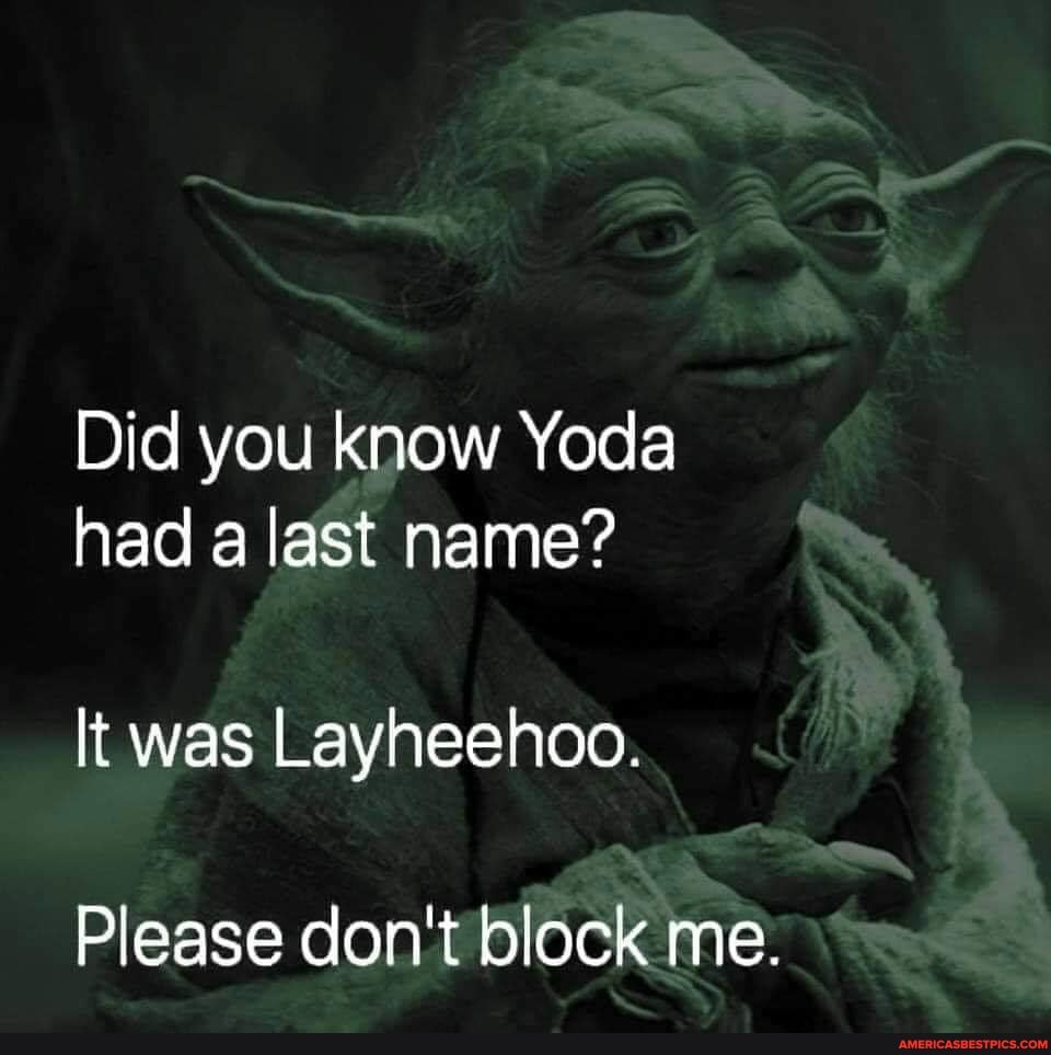 Did you know Yoda had a last name?
It was Layheehoo.
Please don't block me.