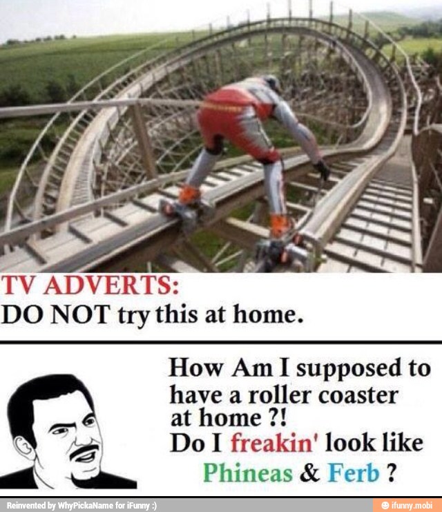MANTAS
DO NOT try this at home.
How Am I supposed to
have a roller coaster
SE Do I freakin' look like