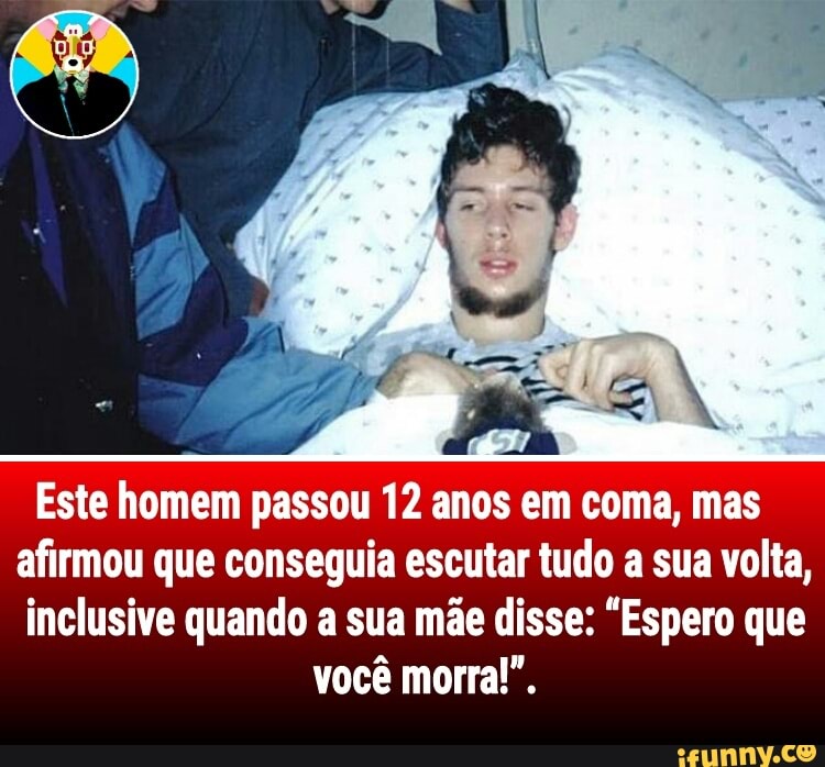 Este homem passou 12 anos em coma, mas
afirmou que conseguia escutar tudo a sua volta,
inclusive quando a sua mãe disse: "Espero que
você morra!".