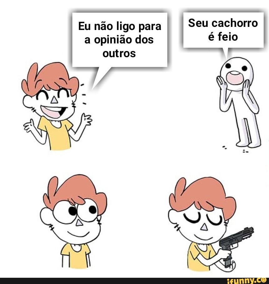 Seu cachorro é feio
ES
Eu não ligo para a opinião dos outros