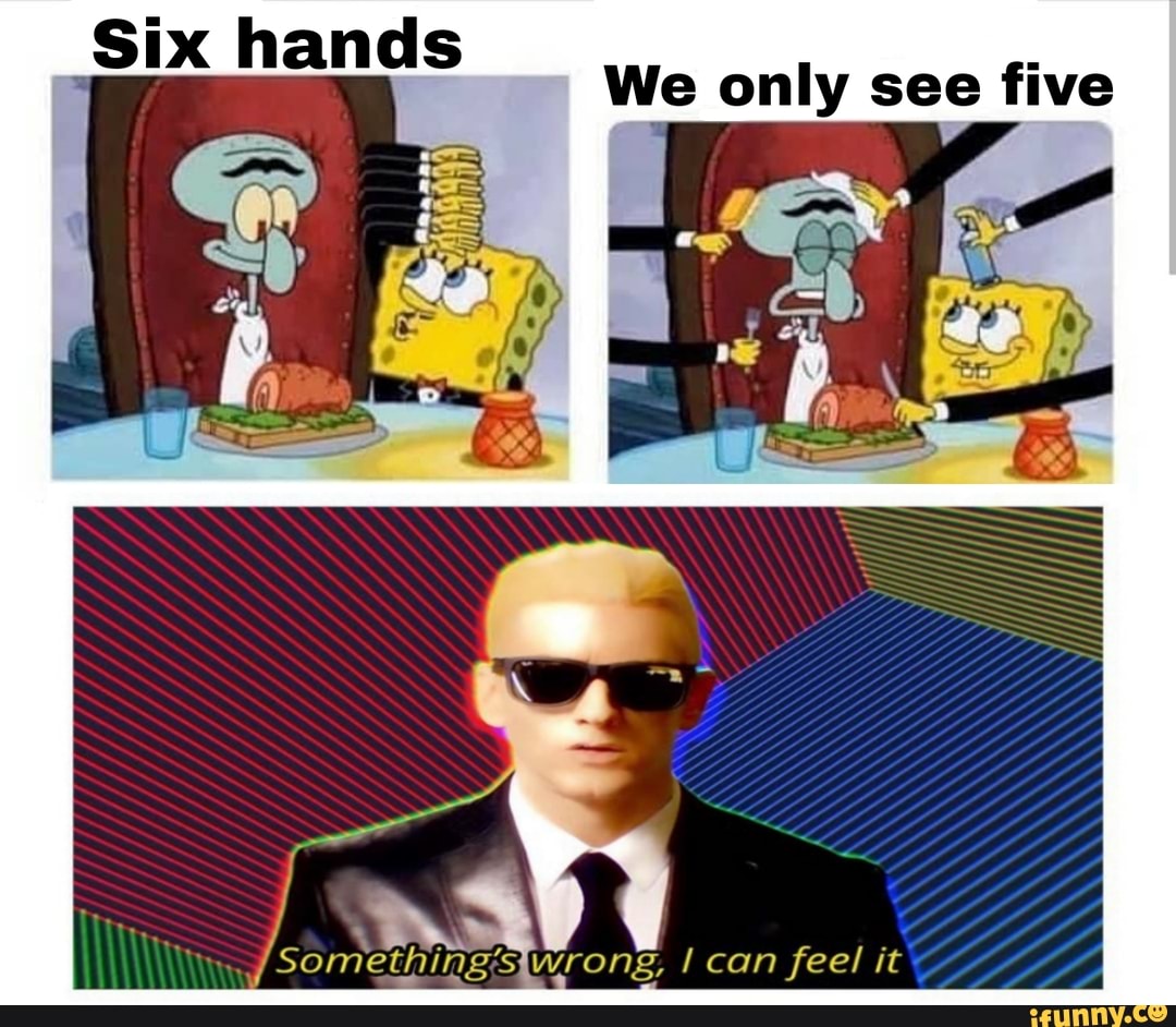 Six hands We only see five
Something Wrong, can feel it