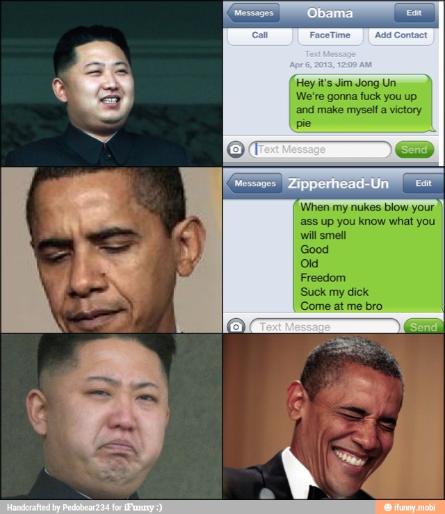 Hey it's Jim Jong Un
We're gonna fuck you up
and make myself a victory
coy
When my nukes blow your
ass up you know what you