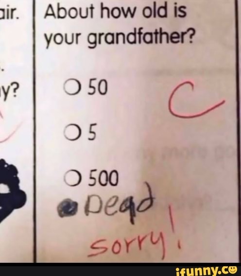 ir. I About how old is your grandfather?
y? 50
DI
500
sort