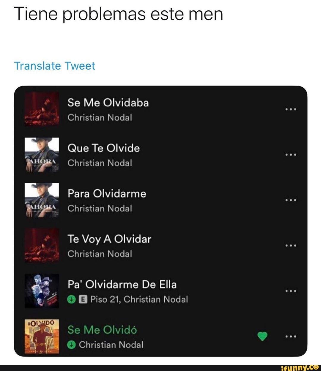 Tiene problemas este men
Translate Tweet
E
a
Se Me Olvidaba
Christian Nodal
Que
Christian Nodal
Para Olvidarme
Christian Nodal
Christian Nodal
Pa' Olvidarme De Ella