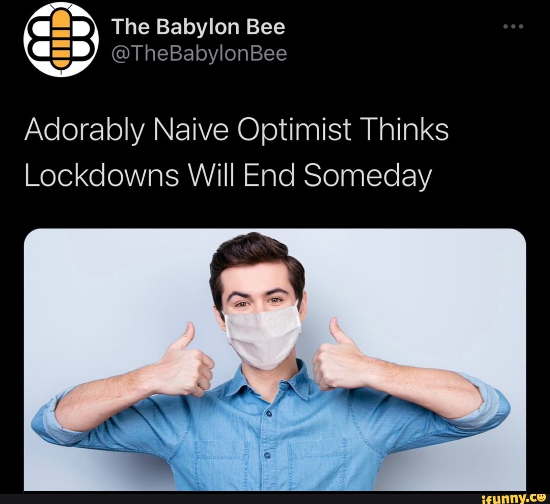 The Babylon Bee
CSD) @TheBabylonBee
Adorably Naive Optimist Thinks
Lockdowns Will End Someday