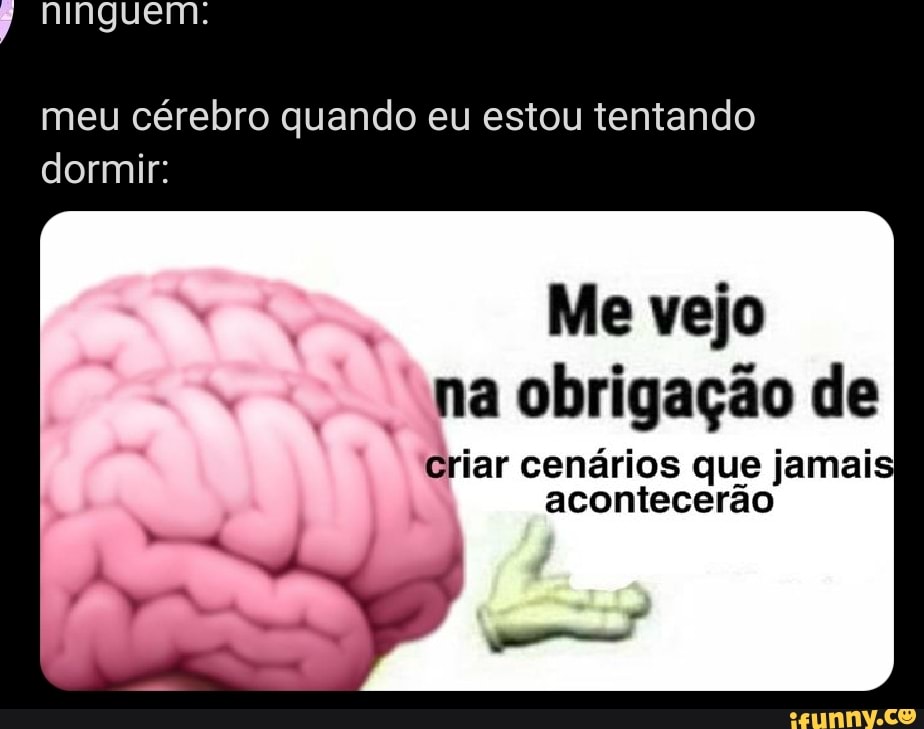 Ainguem.
meu cérebro quando eu estou tentando dormir:
Me vejo
na obrigação de
criar cenários que jamai acontecerão