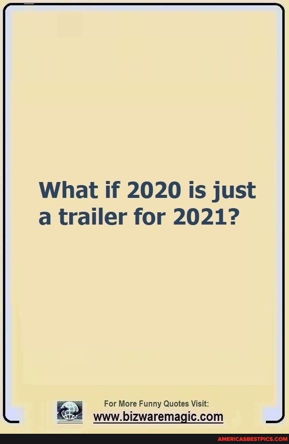 What if 2020 is just a trailer for 2021?
For More Funny Quotes Visit:
com