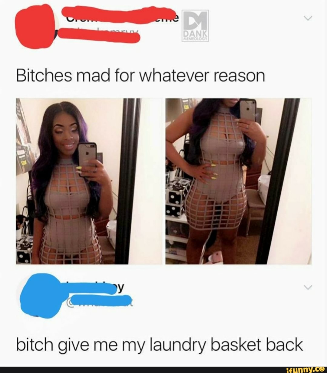 Bitches mad for whatever reason
bitch give me my laundry basket back