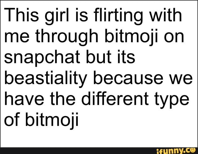 flirting with me through bitmoji on snapchat but its beastiality because we...