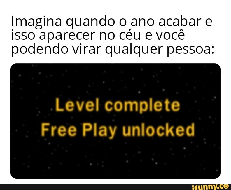 Imagina quando o ano acabar e
isso aparecer no céu e você
podendo virar qualquer pessoa:
Level complete
Free Play unlocked