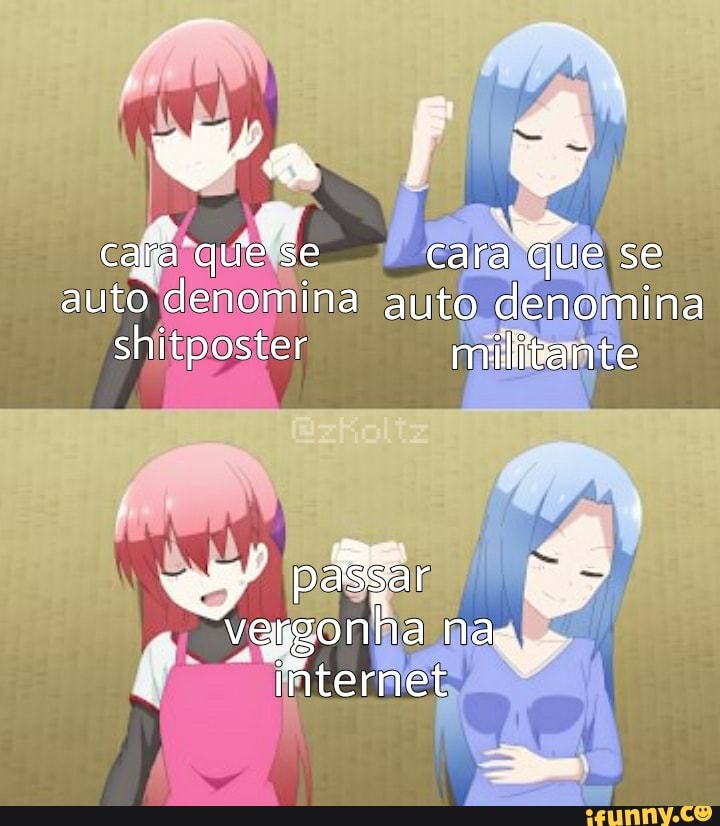 cafa que cara! 'que se auto denomina auto denomina shitposter militante
pafar
Fagonha nas,
internet