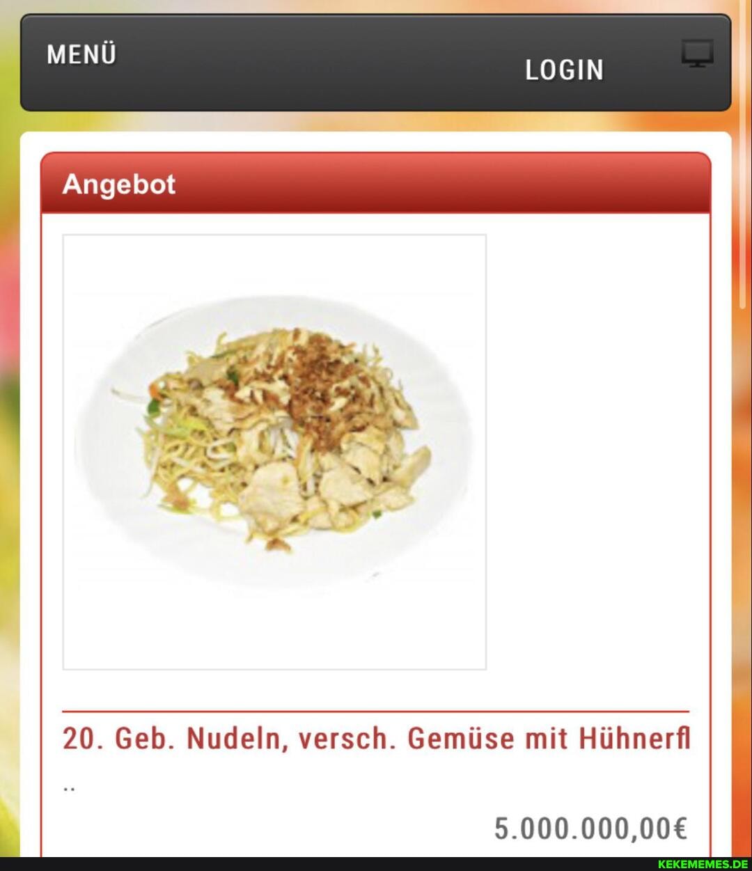 MENÜ LOGIN
Angebot
20. Geb. Nudeln, versch. Gemüse mit Hühnerfl
5.000.000