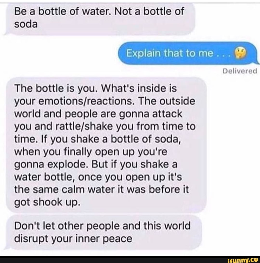Be A Bottle Of Water. Not A Bottle Of Soda Duihh'h'ki The Bottle Is