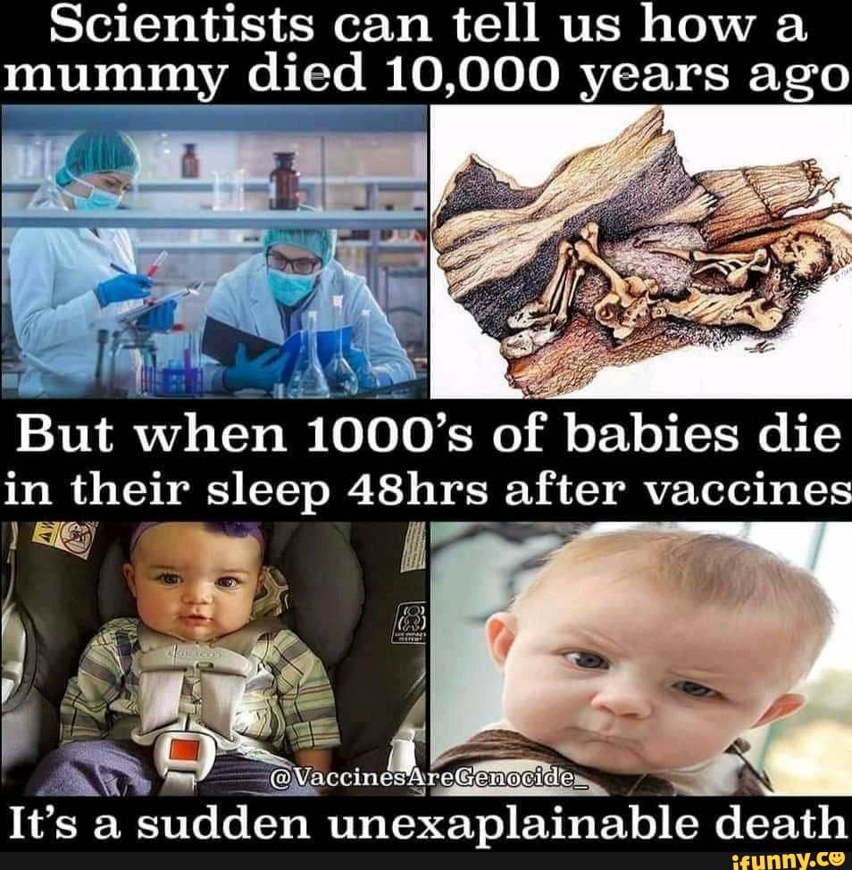 Scientists can tell us
how a
mummy
died 10,000 years ago
But when 1000's of babies die
in their sleep 48hrs di vaccine
It's
a
sudden à
unexaplainable death