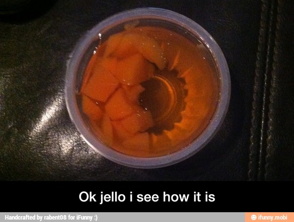 Ok jello i see how it is - Ok jello i see how it is