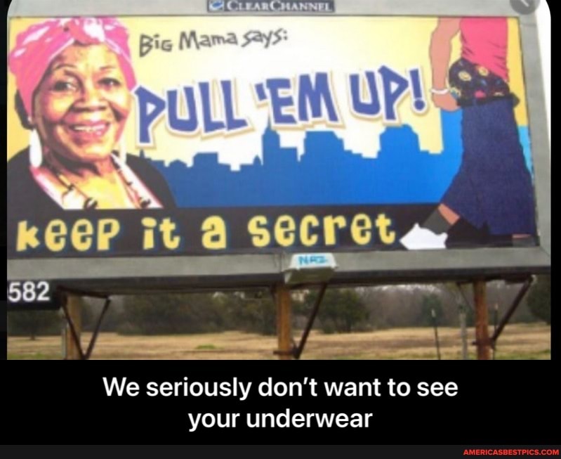 'pull EM up
KeeP 582 it
We seriously don't want to see your underwear - We seriously don’t want to see your underwear
