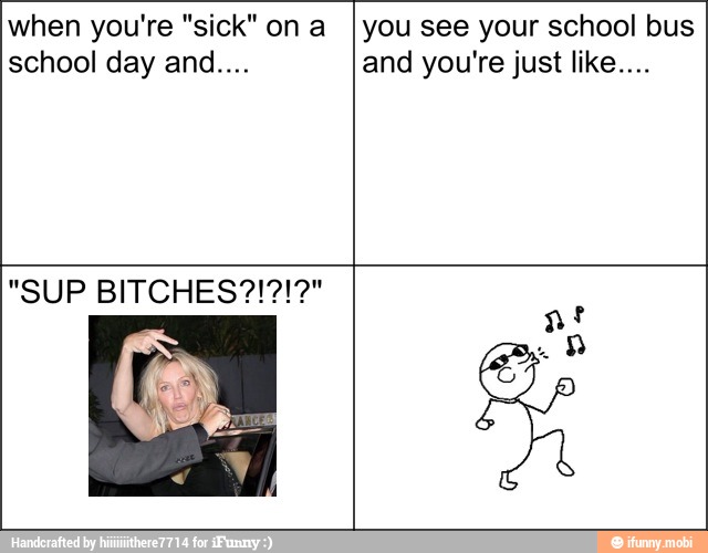 when you're "sick" on a
you see your school bus
and you're just like...