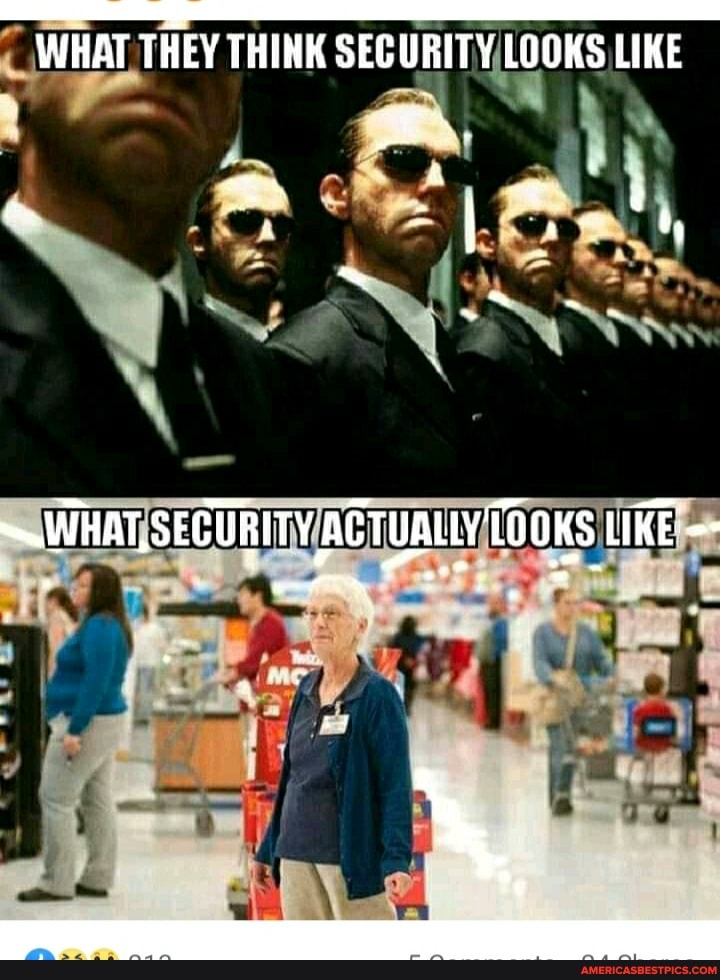 WHAT THEY THINK SECURITY LOOKS LIKE
SECURITY CooKs LIKE'=-