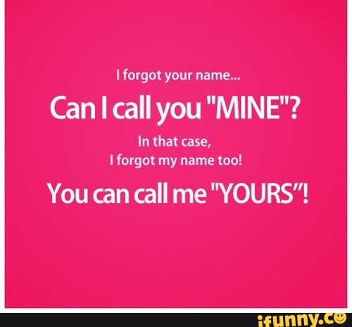 I Forgot Your Name Can I Call You Mine In That Case I Forgot My Name Too You Can Call Me Yours