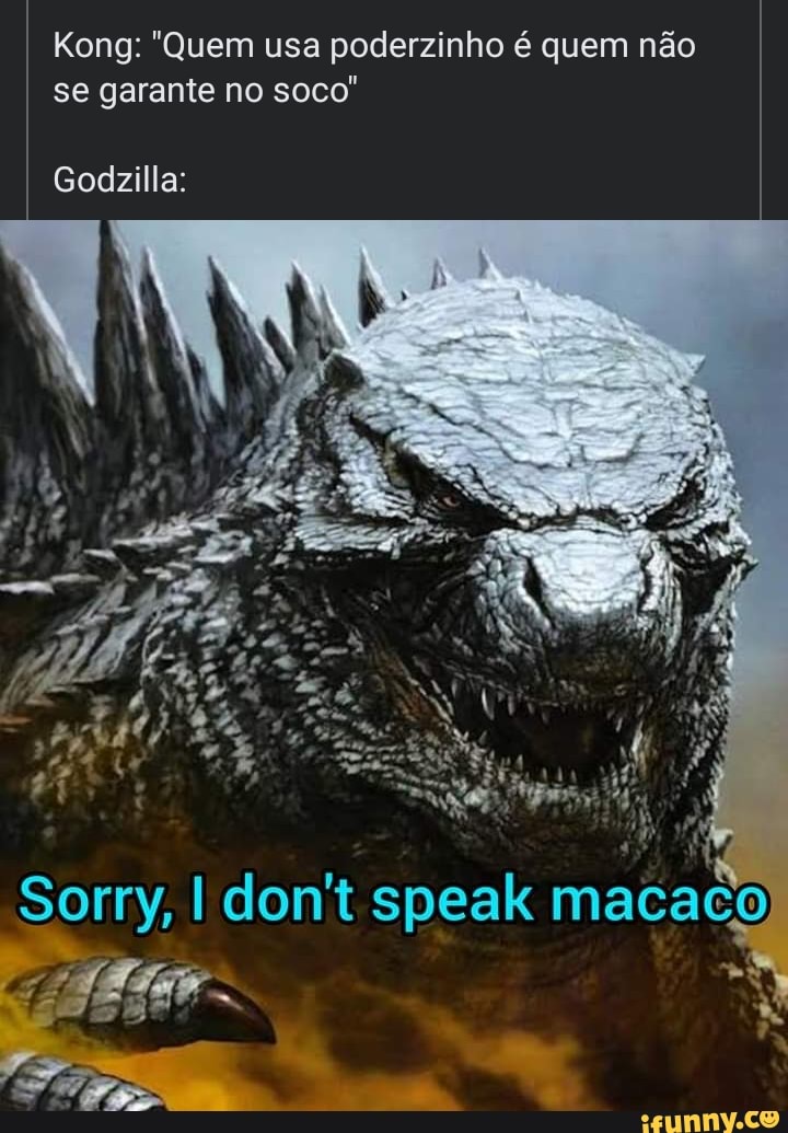 Kong: "Quem usa poderzinho é quem não se garante no soco'
Godzilla:
Sorry, don't speak macaco