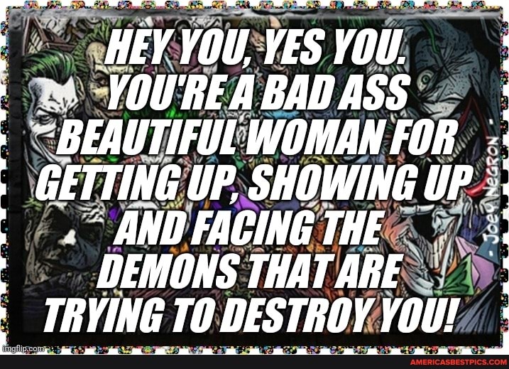 HEY YOU, YES YOU.
YOUREA BAD ASS
"BEAUTIFUL WOMAN FOR.
GETTING UP, SHOWING UP AND FACING THE DEMONS THAT ARE TRYING TO DESTROY YOU!