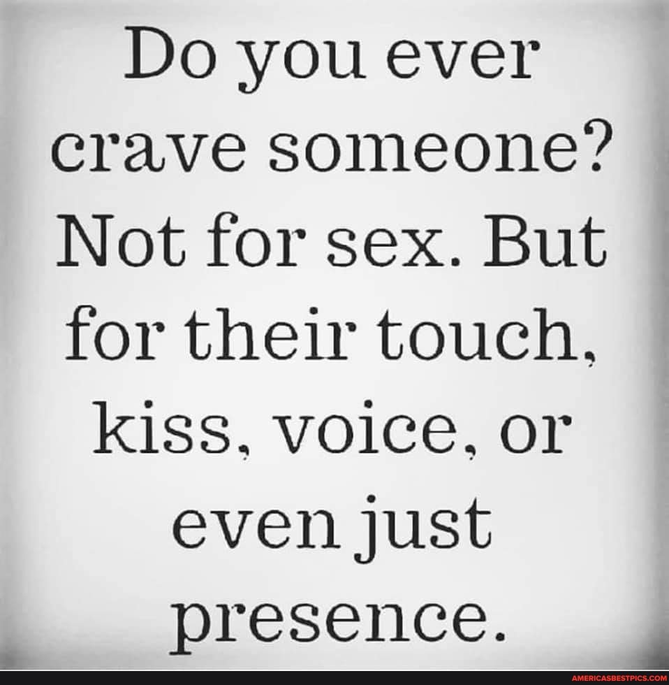 Do you ever crave someone?
Not for sex. But for their touch,
kiss, voice, or even just presence.
di