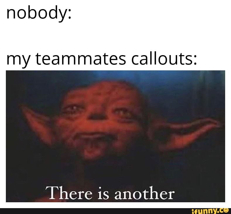 nobody:
my teammates callouts:
There is another