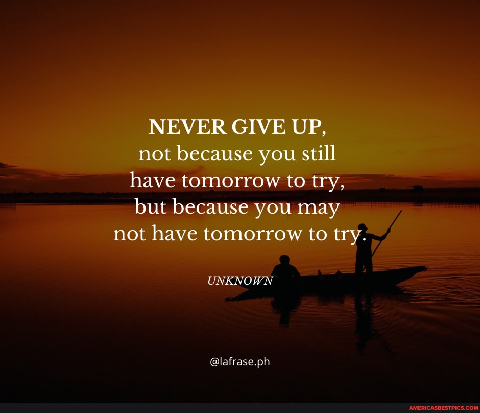 NEVER GIVE UP, not because you still have tomorrow to try, but because you may not have tomorrow to try.
UNKNOWN
@lafrase.ph