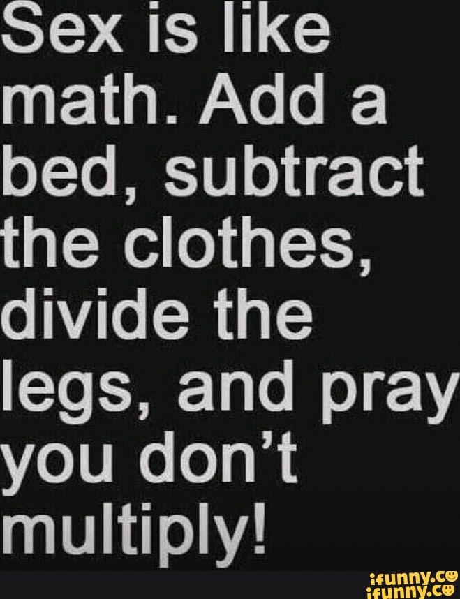 Ex Is Like Math Add A Bed Subtract The Clothes Divide The Legs And Pray You Don T Multiply