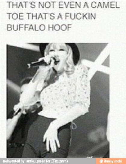 THAT'S NOT EVEN A CAMEL
TOE THAT'S A FUCKIN
BUFFALO HOOF
